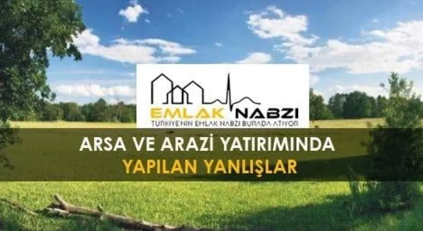 Arsa ve arazi yatırımında yapılan yanlışlar